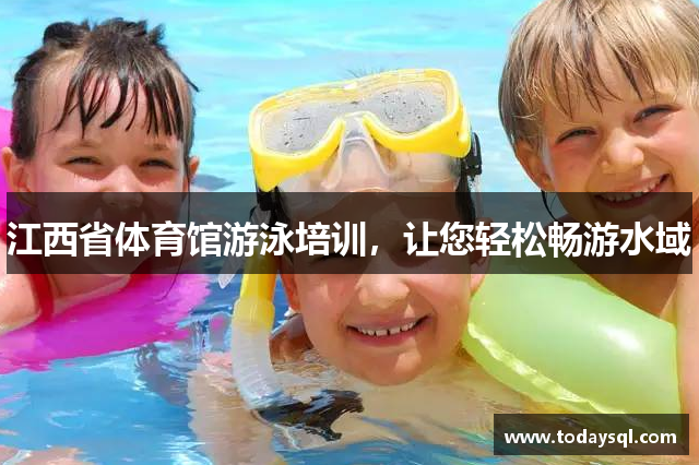 江西省体育馆游泳培训，让您轻松畅游水域
